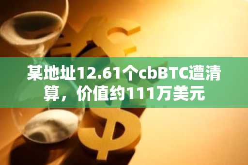 某地址12.61个cbBTC遭清算，价值约111万美元