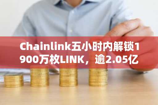 Chainlink五小时内解锁1900万枚LINK，逾2.05亿美元流入币安