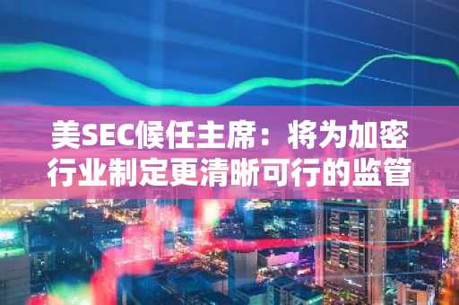 美SEC候任主席：将为加密行业制定更清晰可行的监管，数字资产是今年的首要任务