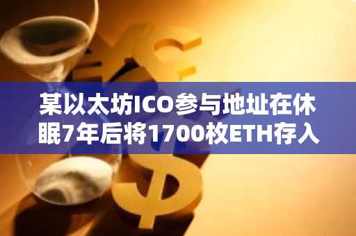 某以太坊ICO参与地址在休眠7年后将1700枚ETH存入Binance