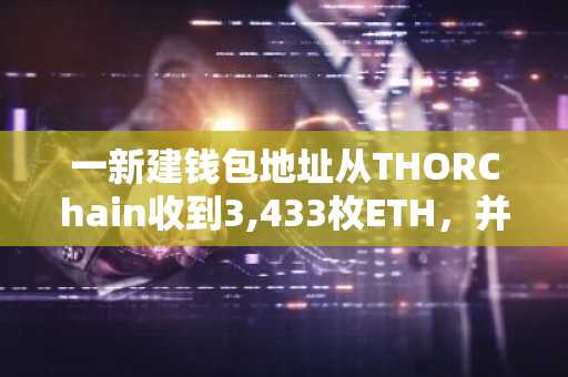 一新建钱包地址从THORChain收到3,433枚ETH，并抛出换得681万枚DAI