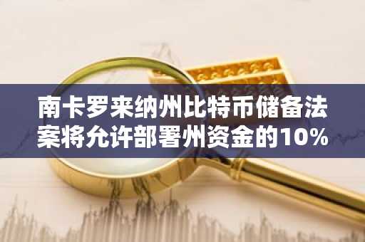 南卡罗来纳州比特币储备法案将允许部署州资金的10%投资比特币，上限为100万枚BTC