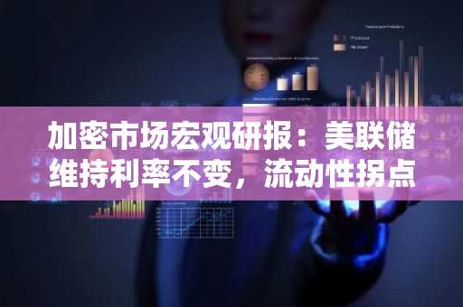 加密市场宏观研报：美联储维持利率不变，流动性拐点已至，比特币或将触底反弹
