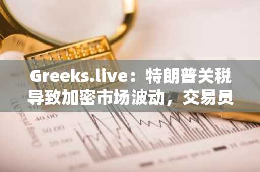 Greeks.live：特朗普关税导致加密市场波动，交易员将8.6-8.7万美元视为关键支撑位
