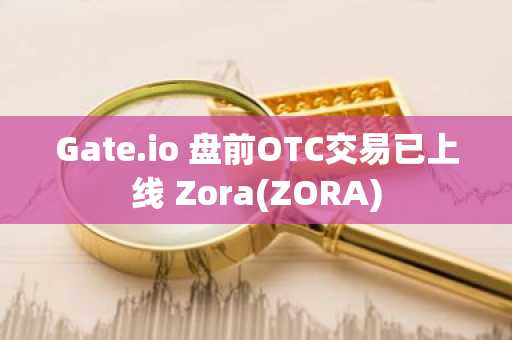 Gate.io 盘前OTC交易已上线 Zora(ZORA)