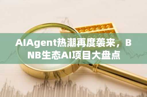 AIAgent热潮再度袭来，BNB生态AI项目大盘点