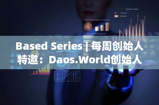 Based Series | 每周创始人特邀：Daos.World创始人AzFlin