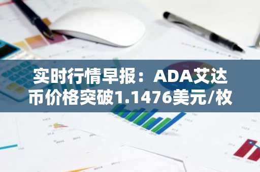 实时行情早报：ADA艾达币价格突破1.1476美元/枚，日内涨2.01%