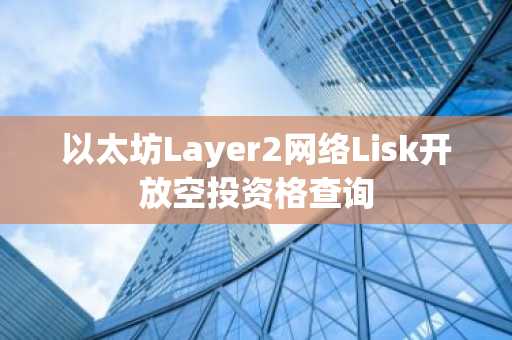 以太坊Layer2网络Lisk开放空投资格查询