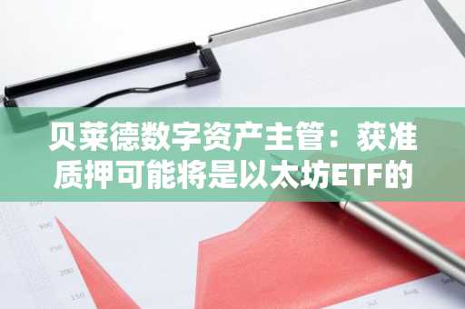 贝莱德数字资产主管：获准质押可能将是以太坊ETF的「巨大飞跃」