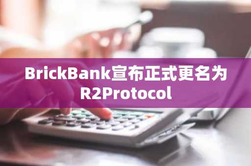 BrickBank宣布正式更名为R2Protocol
