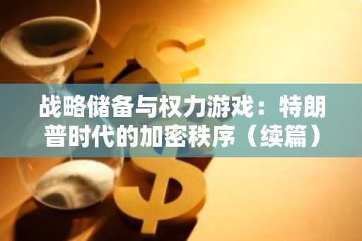 战略储备与权力游戏：特朗普时代的加密秩序（续篇）