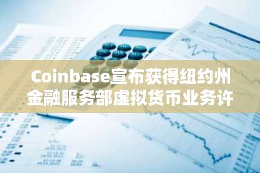 Coinbase宣布获得纽约州金融服务部虚拟货币业务许可