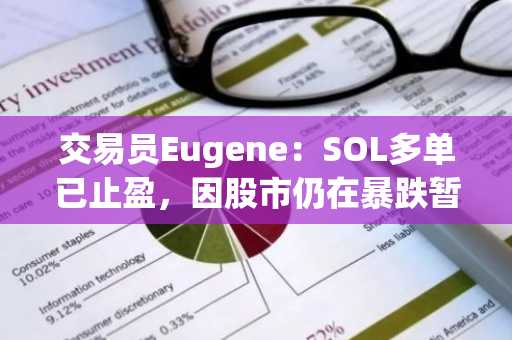 交易员Eugene：SOL多单已止盈，因股市仍在暴跌暂时退出交易并重新评估市场