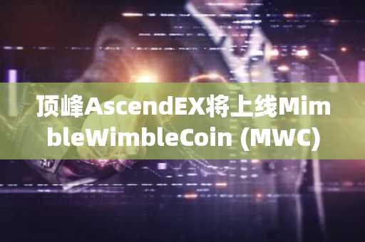 顶峰AscendEX将上线MimbleWimbleCoin (MWC)