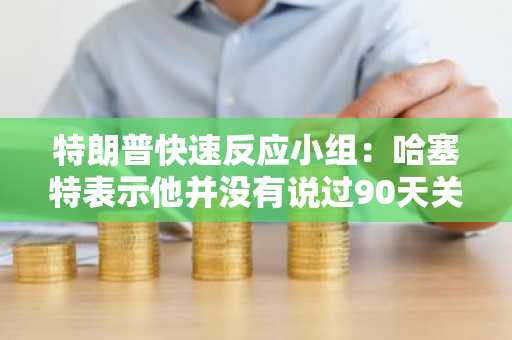 特朗普快速反应小组：哈塞特表示他并没有说过90天关税暂停的相关消息