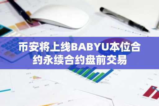 币安将上线BABYU本位合约永续合约盘前交易