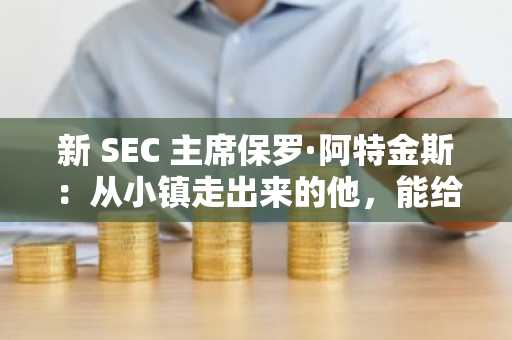 新 SEC 主席保罗·阿特金斯：从小镇走出来的他，能给加密市场带来什么？