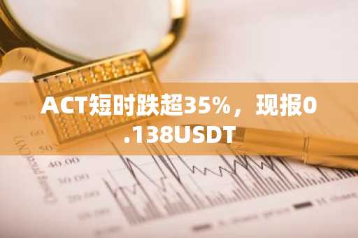 ACT短时跌超35%，现报0.138USDT