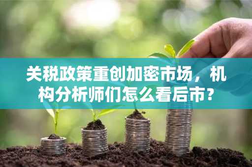 关税政策重创加密市场，机构分析师们怎么看后市？