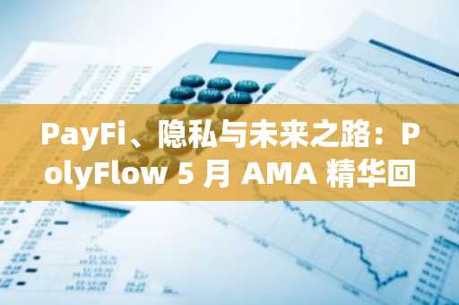 PayFi、隐私与未来之路：PolyFlow 5 月 AMA 精华回顾