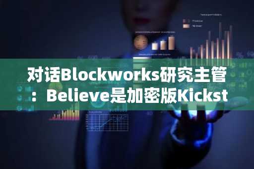 对话Blockworks研究主管：Believe是加密版Kickstarter，资本市场正加速Meme化