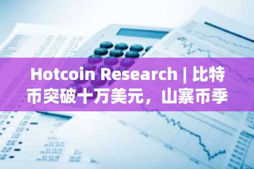 Hotcoin Research | 比特币突破十万美元，山寨币季节真的来了吗？