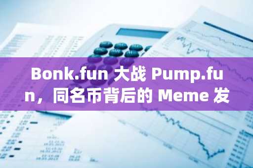 Bonk.fun 大战 Pump.fun，同名币背后的 Meme 发射台之争