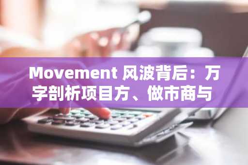 Movement 风波背后：万字剖析项目方、做市商与 VC 的博弈与破局