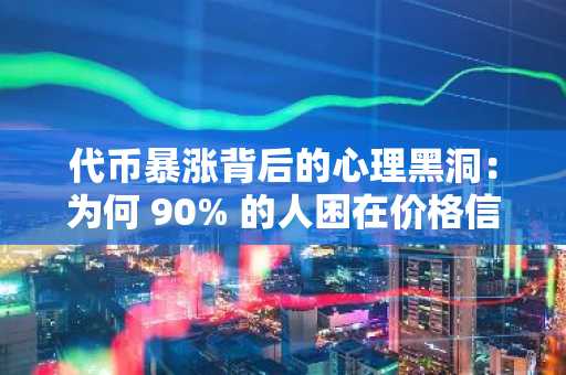 代币暴涨背后的心理黑洞：为何 90% 的人困在价格信仰的致命循环？