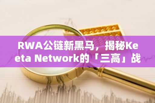 RWA公链新黑马，揭秘Keeta Network的「三高」战略
