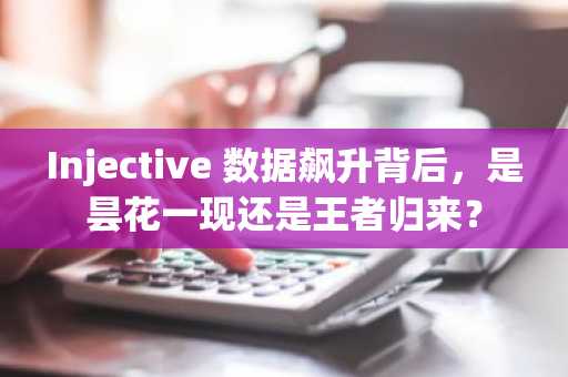 Injective 数据飙升背后，是昙花一现还是王者归来？