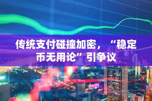 传统支付碰撞加密，“稳定币无用论”引争议