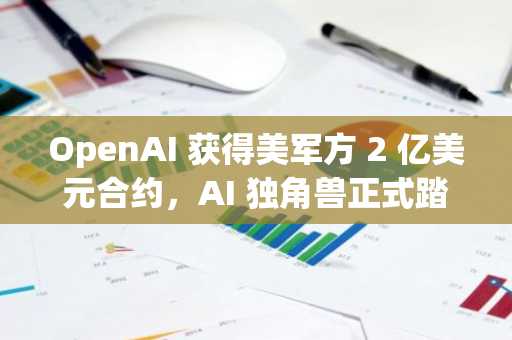 OpenAI 获得美军方 2 亿美元合约，AI 独角兽正式踏入五角大楼