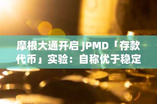 摩根大通开启 JPMD「存款代币」实验：自称优于稳定币，面向机构试点